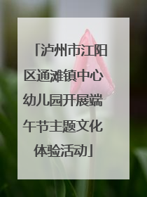 泸州市江阳区通滩镇中心幼儿园开展端午节主题文化体验活动