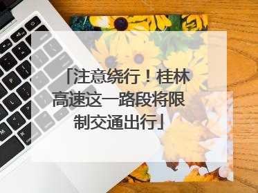 注意绕行！桂林高速这一路段将限制交通出行
