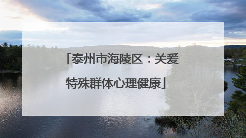 泰州市海陵区：关爱特殊群体心理健康