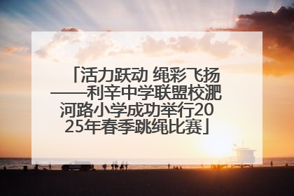 活力跃动 绳彩飞扬——利辛中学联盟校淝河路小学成功举行2025年春季跳绳比赛