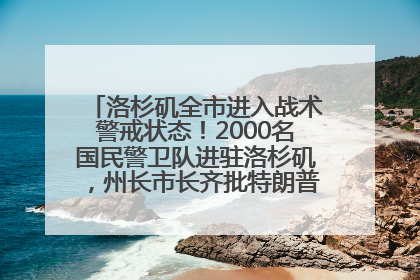 洛杉矶全市进入战术警戒状态！2000名国民警卫队进驻洛杉矶，州长市长齐批特朗普“制造混乱”