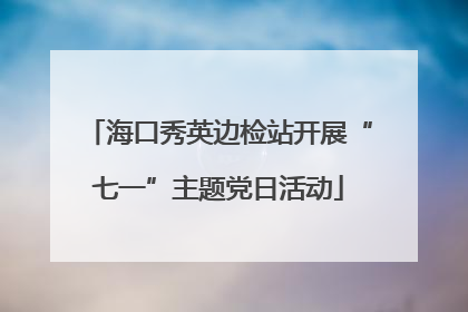 海口秀英边检站开展“七一”主题党日活动