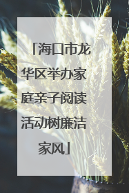 海口市龙华区举办家庭亲子阅读活动树廉洁家风