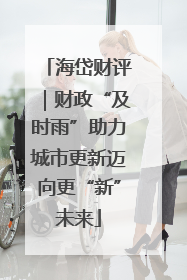 海岱财评｜财政“及时雨”助力城市更新迈向更“新”未来