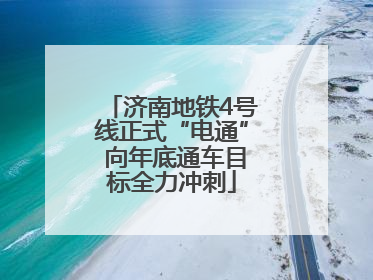 济南地铁4号线正式“电通” 向年底通车目标全力冲刺