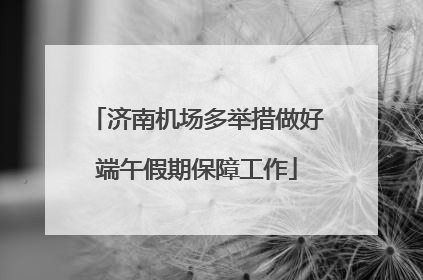 济南机场多举措做好端午假期保障工作