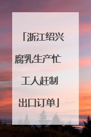 浙江绍兴腐乳生产忙 工人赶制出口订单