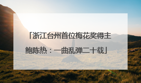 浙江台州首位梅花奖得主鲍陈热：一曲乱弹二十载
