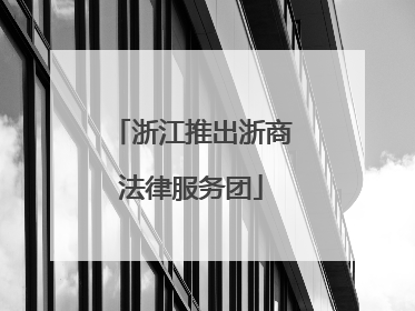 浙江推出浙商法律服务团