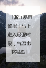 浙江暴雨警报！马上进入最强时段，气温也将猛跌