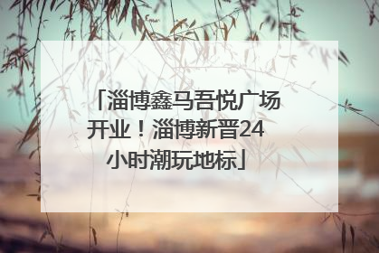淄博鑫马吾悦广场开业！淄博新晋24小时潮玩地标