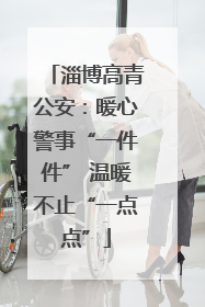 淄博高青公安：暖心警事“一件件” 温暖不止“一点点”