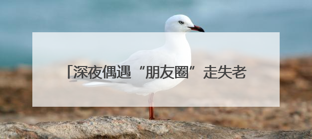 深夜偶遇“朋友圈”走失老人，细心护士助其平安归家
