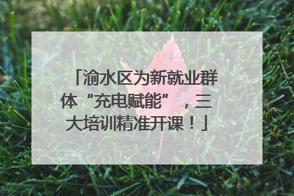 渝水区为新就业群体“充电赋能”，三大培训精准开课！