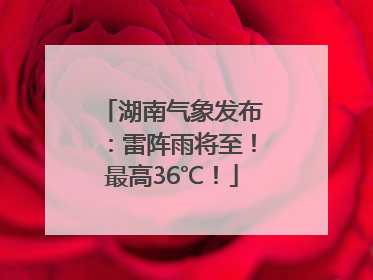 湖南气象发布：雷阵雨将至！最高36℃！