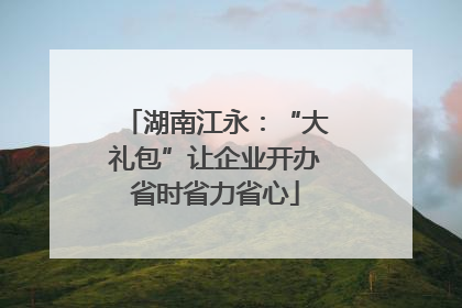 湖南江永：“大礼包”让企业开办省时省力省心