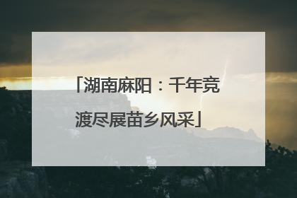 湖南麻阳：千年竞渡尽展苗乡风采