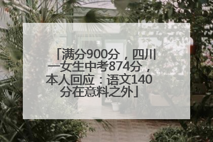 满分900分，四川一女生中考874分，本人回应：语文140分在意料之外