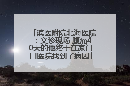 滨医附院北海医院：义诊现场 腹痛40天的他终于在家门口医院找到了病因