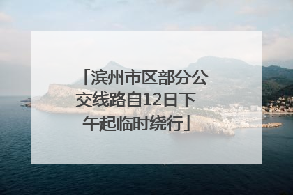 滨州市区部分公交线路自12日下午起临时绕行