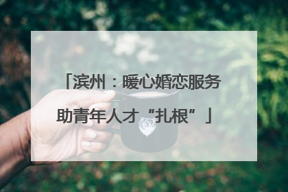 滨州：暖心婚恋服务助青年人才“扎根”