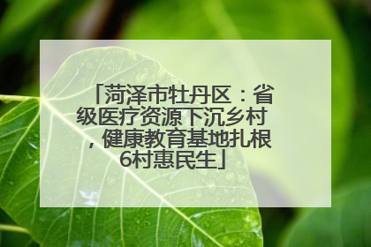 菏泽市牡丹区：省级医疗资源下沉乡村，健康教育基地扎根6村惠民生