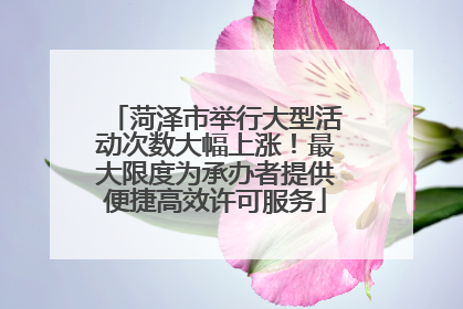 菏泽市举行大型活动次数大幅上涨！最大限度为承办者提供便捷高效许可服务