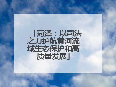 菏泽：以司法之力护航黄河流域生态保护和高质量发展