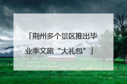 荆州多个景区推出毕业季文旅“大礼包”