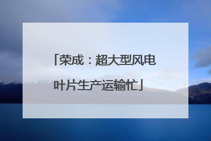 荣成：超大型风电叶片生产运输忙