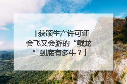 获颁生产许可证 会飞又会游的“鲲龙”到底有多牛？
