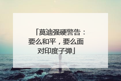 莫迪强硬警告：要么和平，要么面对印度子弹