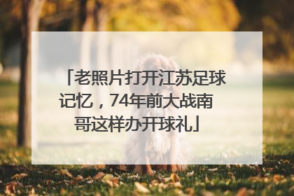老照片打开江苏足球记忆，74年前大战南哥这样办开球礼