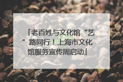 老百姓与文化馆“艺”路同行！上海市文化馆服务宣传周启动