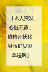 老人突发心脏不适，维修师傅化身救护员紧急送医