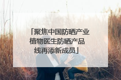 聚焦中国防晒产业 植物医生防晒产品线再添新成员
