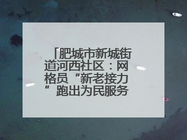 肥城市新城街道河西社区：网格员“新老接力”跑出为民服务“加速度”