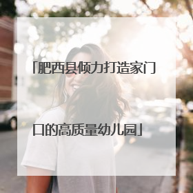 肥西县倾力打造家门口的高质量幼儿园