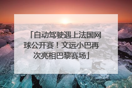 自动驾驶遇上法国网球公开赛！文远小巴再次亮相巴黎赛场
