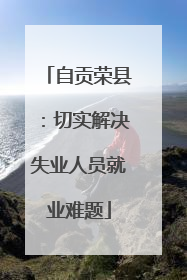 自贡荣县：切实解决失业人员就业难题