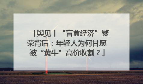 舆见丨“盲盒经济”繁荣背后：年轻人为何甘愿被“黄牛”高价收割？