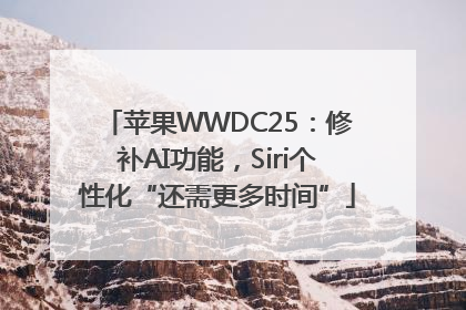 苹果WWDC25：修补AI功能，Siri个性化“还需更多时间”