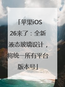 苹果iOS 26来了：全新液态玻璃设计，将统一所有平台版本号