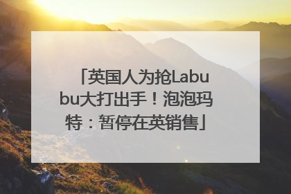 英国人为抢Labubu大打出手！泡泡玛特：暂停在英销售