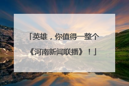 英雄，你值得一整个《河南新闻联播》！