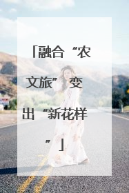 融合“农文旅” 变出“新花样”
