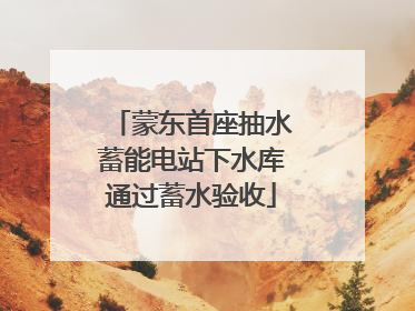 蒙东首座抽水蓄能电站下水库通过蓄水验收