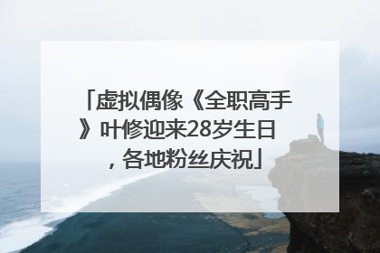 虚拟偶像《全职高手》叶修迎来28岁生日，各地粉丝庆祝