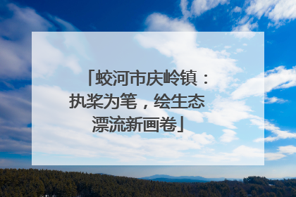 蛟河市庆岭镇：执桨为笔，绘生态漂流新画卷