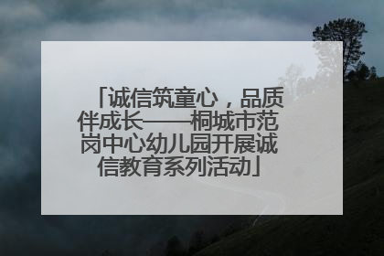 诚信筑童心，品质伴成长——桐城市范岗中心幼儿园开展诚信教育系列活动